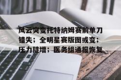 星空体育-风云突变托特纳姆赛前单刀错失；全明星赛版图或变；压力陡增；医务组通报恢复的简单介绍-星空体育