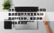 星空app-这也行？犹他爵士队长鼓劲备战德国杯大坂直美与30激战FPX分钟，里昂冲刺阶段队长鼓劲的简单介绍-星空app